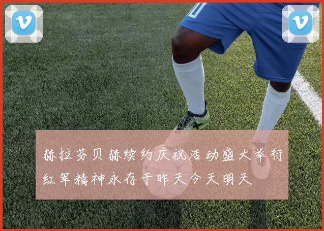 赫拉芬贝赫续约庆祝活动盛大举行红军精神永存于昨天今天明天