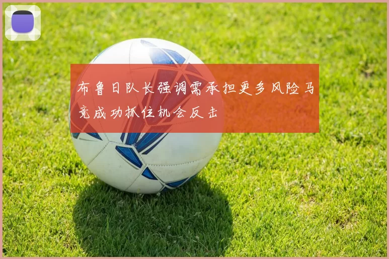布鲁日队长强调需承担更多风险马竞成功抓住机会反击