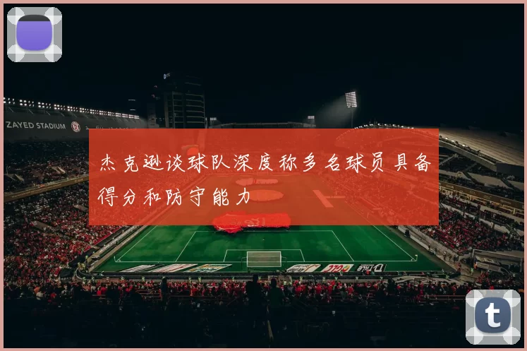 杰克逊谈球队深度称多名球员具备得分和防守能力