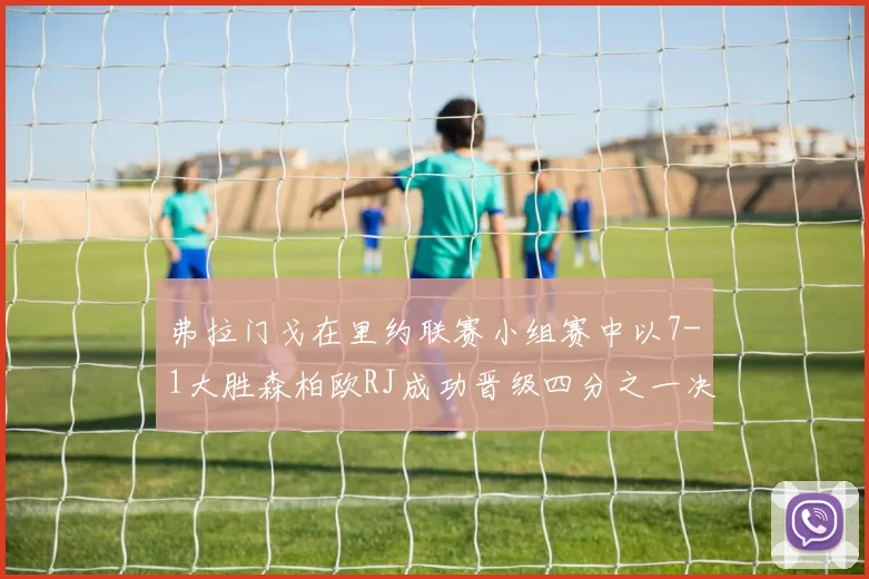 弗拉门戈在里约联赛小组赛中以7-1大胜森柏欧RJ成功晋级四分之一决赛