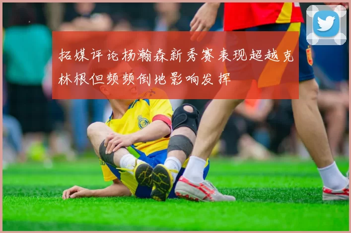 拓媒评论杨瀚森新秀赛表现超越克林根但频频倒地影响发挥