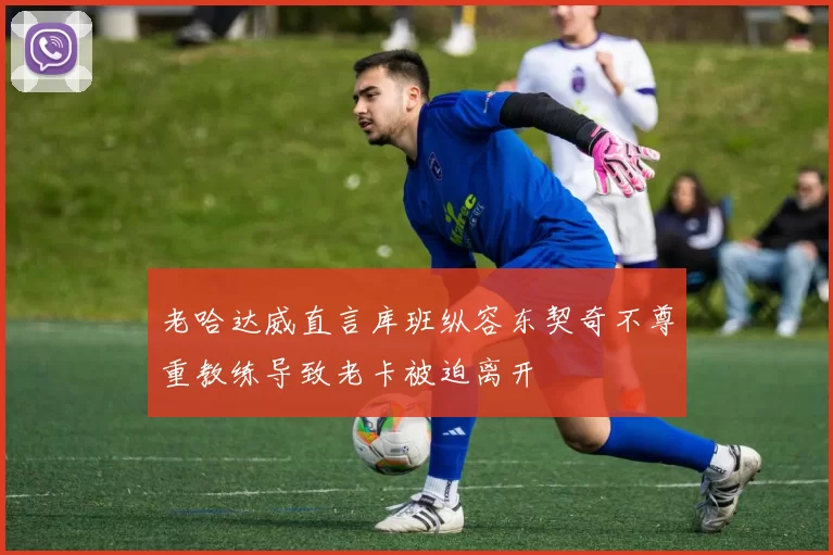 老哈达威直言库班纵容东契奇不尊重教练导致老卡被迫离开