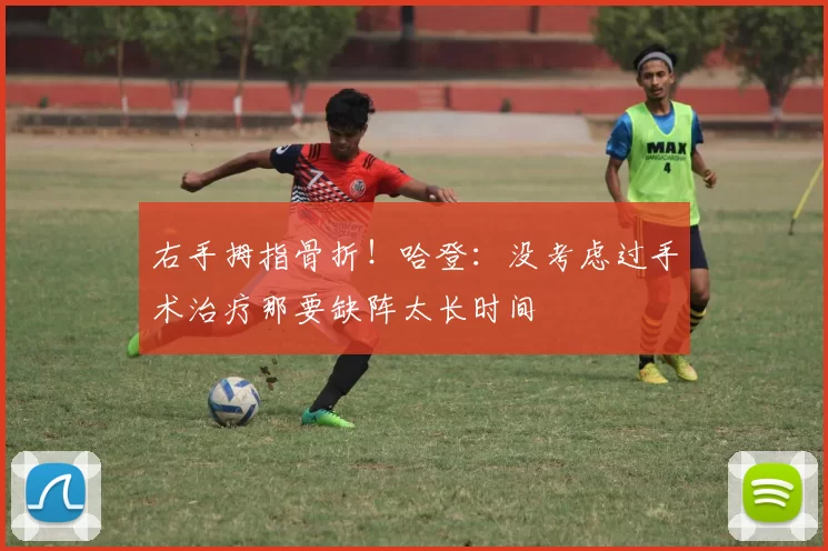 右手拇指骨折！哈登：没考虑过手术治疗那要缺阵太长时间